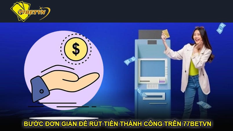 Bước đơn giản để rút tiền thành công trên 77betvn