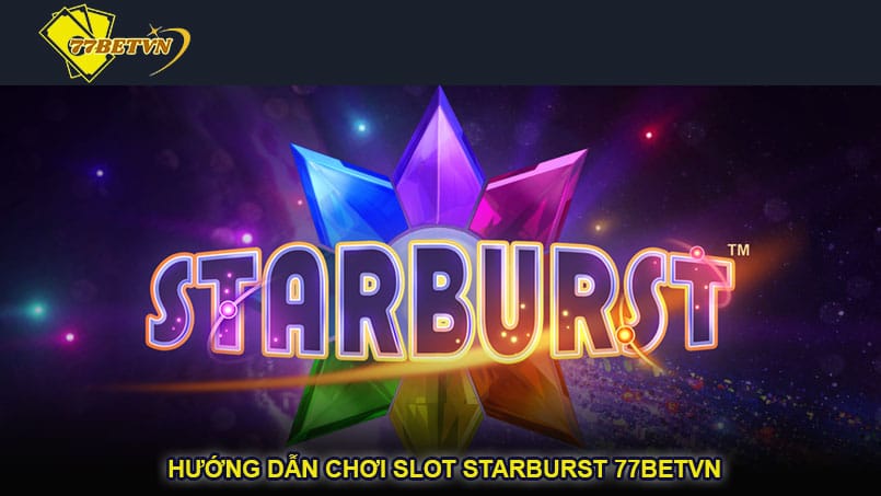 Hướng dẫn chơi Slot Starburst 77betvn