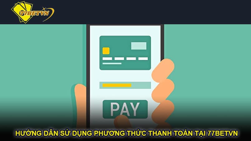 Hướng dẫn sử dụng phương thức thanh toán tại 77betvn