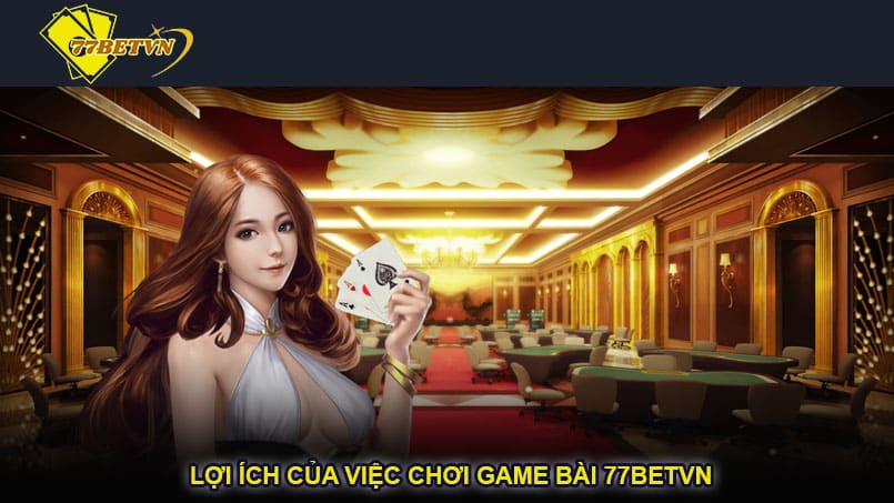 Lợi ích của việc chơi game bài 77betvn