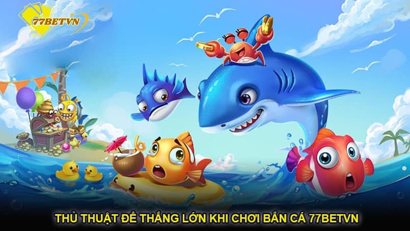 Thủ thuật để thắng lớn khi chơi bắn cá 77betvn