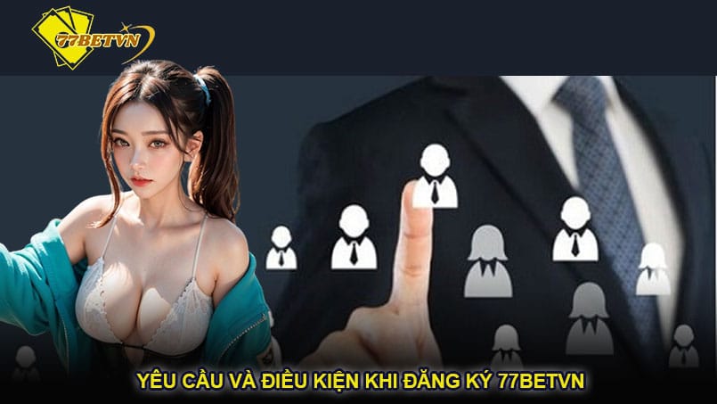 Yêu cầu và điều kiện khi đăng ký 77betvn