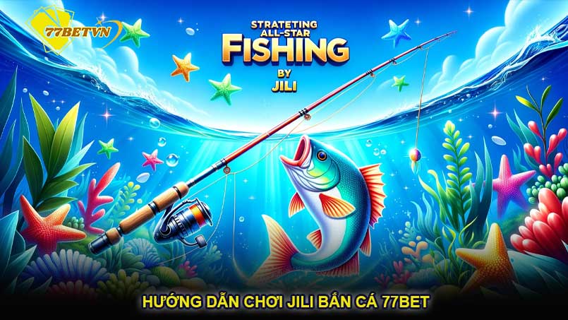 Hướng dẫn chơi Jili bắn cá 77bet