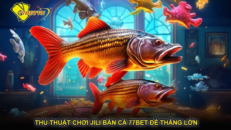 Thủ thuật chơi Jili bắn cá 77bet để thắng lớn