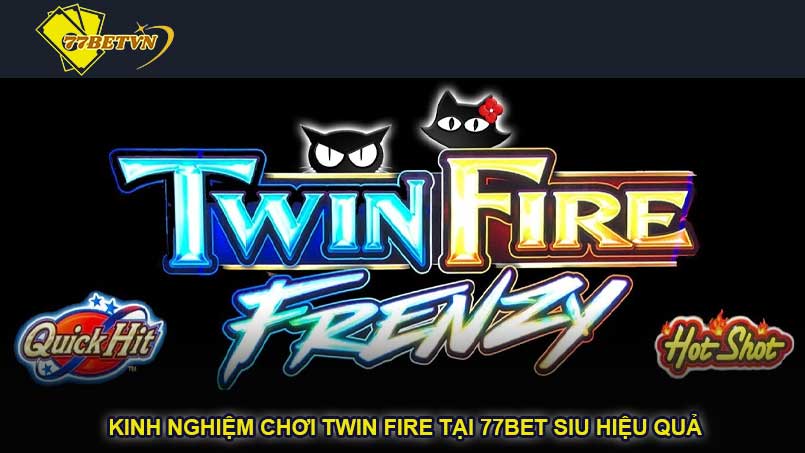 Kinh nghiệm chơi Twin Fire tại 77bet siu hiệu quả