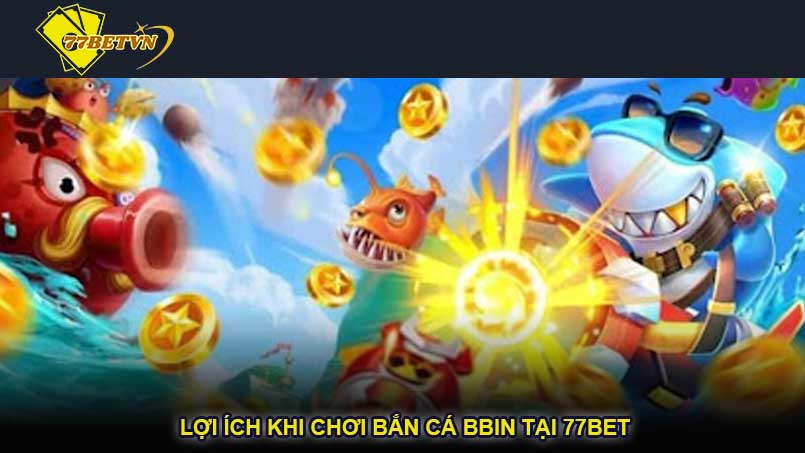 Lợi ích khi chơi bắn cá BBIN tại 77bet