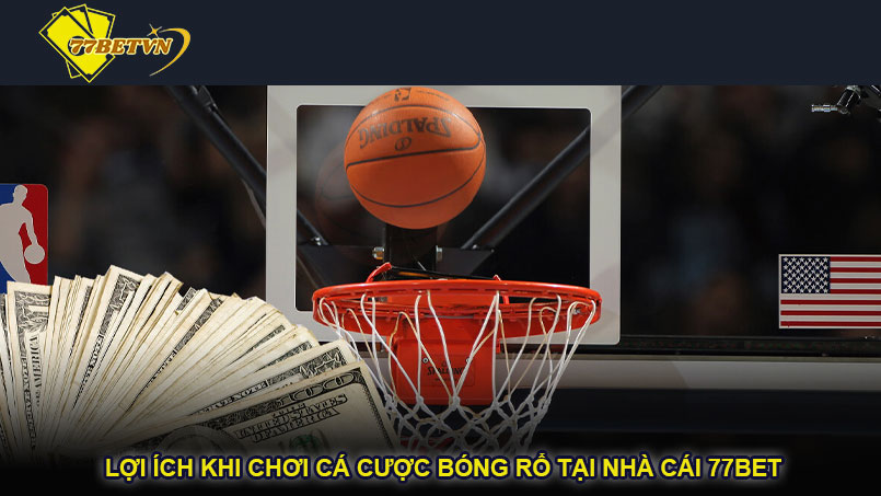 Lợi ích khi chơi cá cược bóng rổ tại nhà cái 77bet