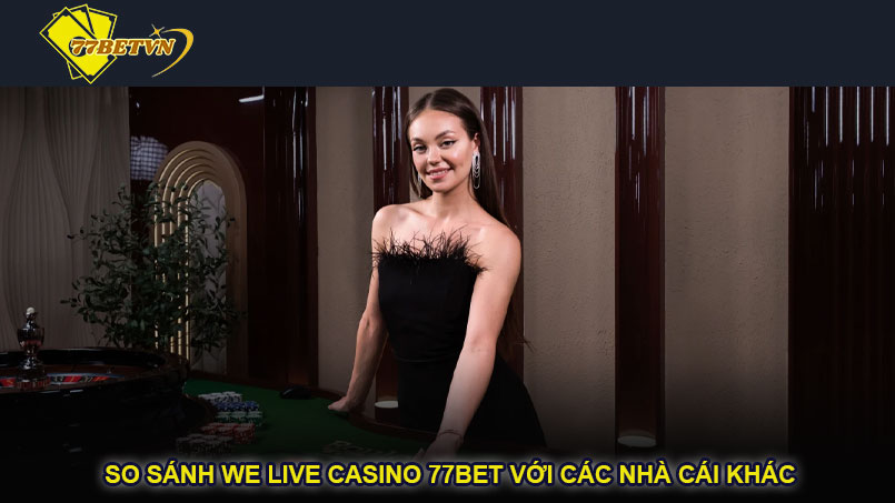 So sánh WE Live Casino 77bet với các nhà cái khác