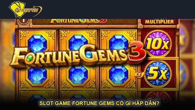 Slot game Fortune Gems có gì hấp dẫn?